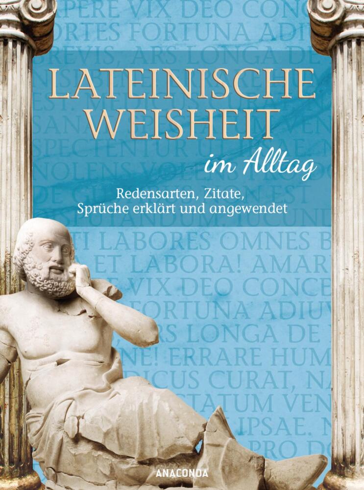 Lateinische Weisheit im Alltag Redensarten, Zitate, Sprüche erklärt und angewendet von